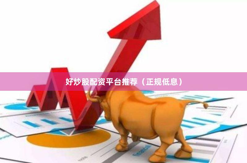 好炒股配资平台推荐（正规低息）