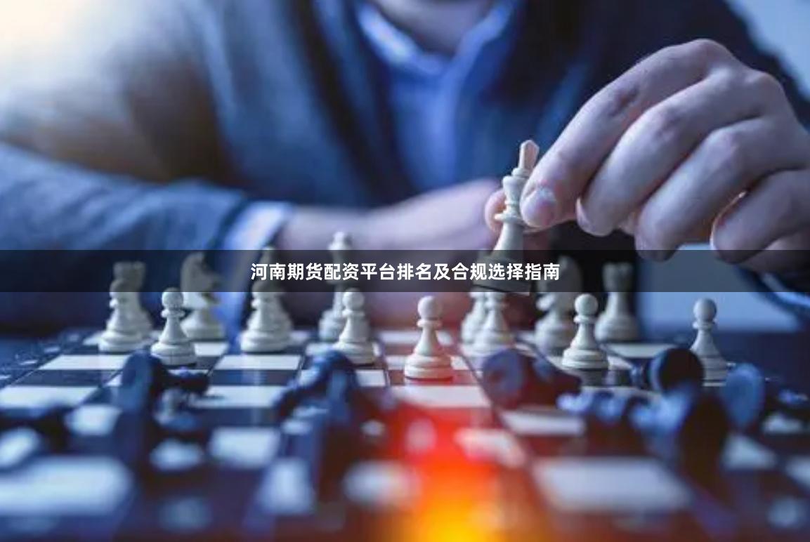 河南期货配资平台排名及合规选择指南