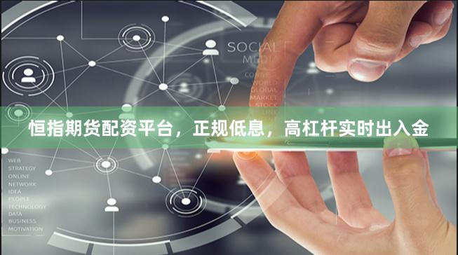 恒指期货配资平台，正规低息，高杠杆实时出入金