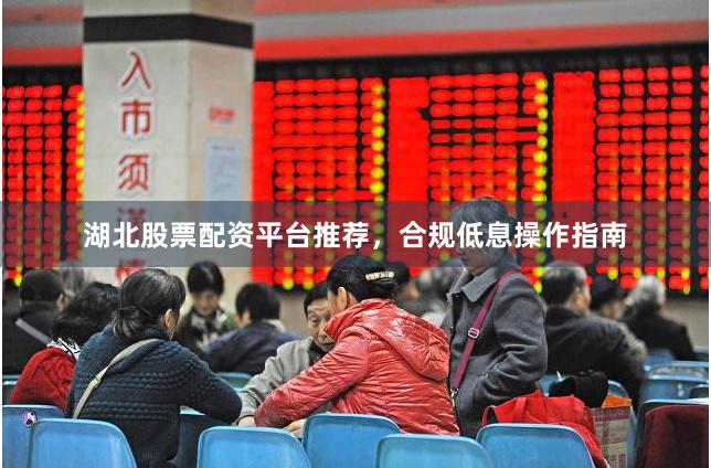 湖北股票配资平台推荐，合规低息操作指南