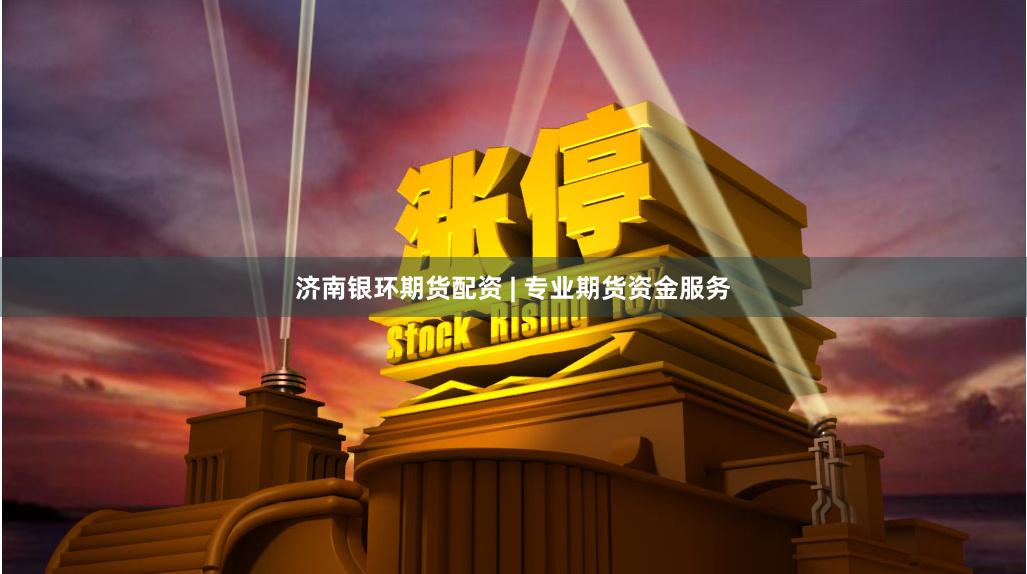 济南银环期货配资 | 专业期货资金服务