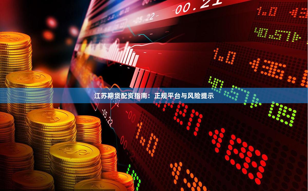 江苏期货配资指南：正规平台与风险提示