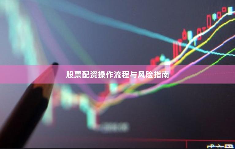 股票配资操作流程与风险指南