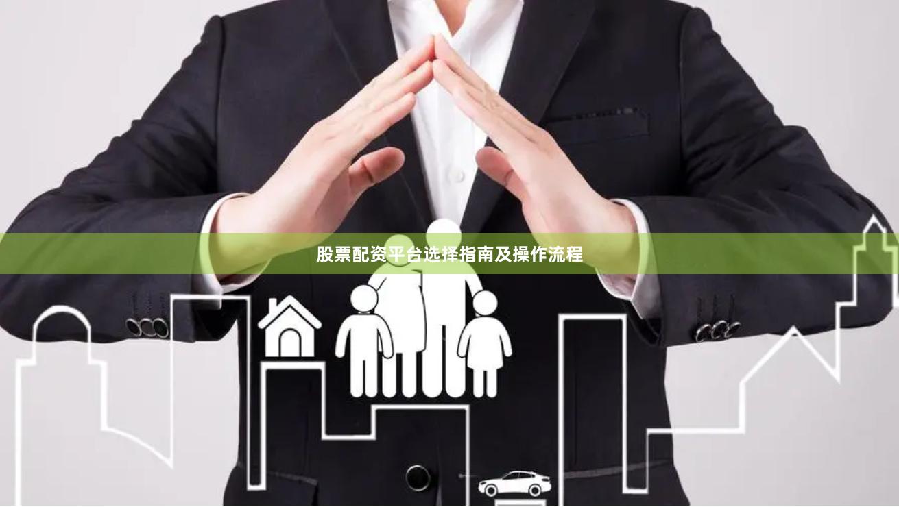 股票配资平台选择指南及操作流程