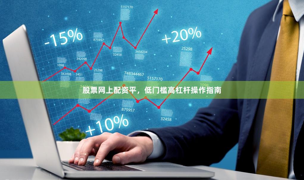 股票网上配资平，低门槛高杠杆操作指南