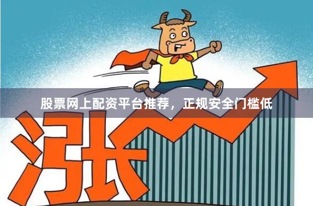 股票网上配资平台推荐，正规安全门槛低