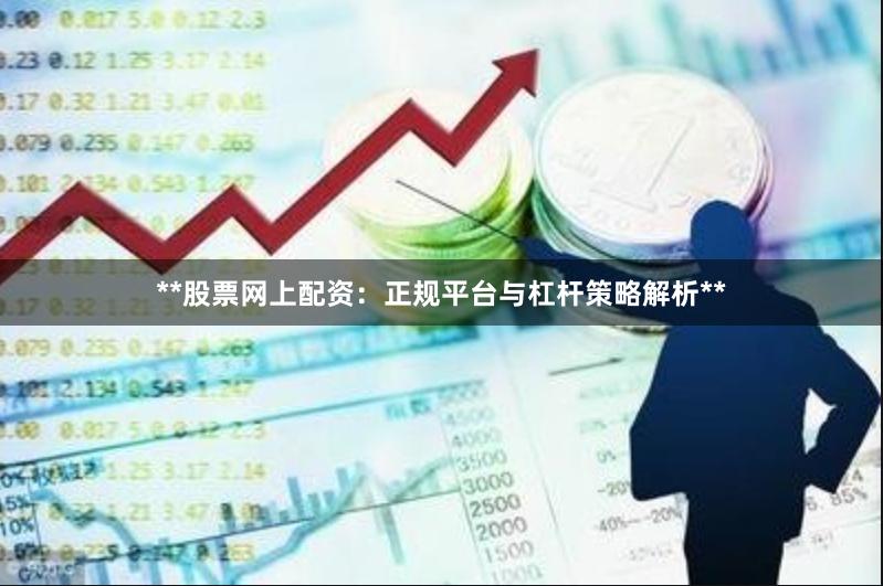 **股票网上配资：正规平台与杠杆策略解析**
