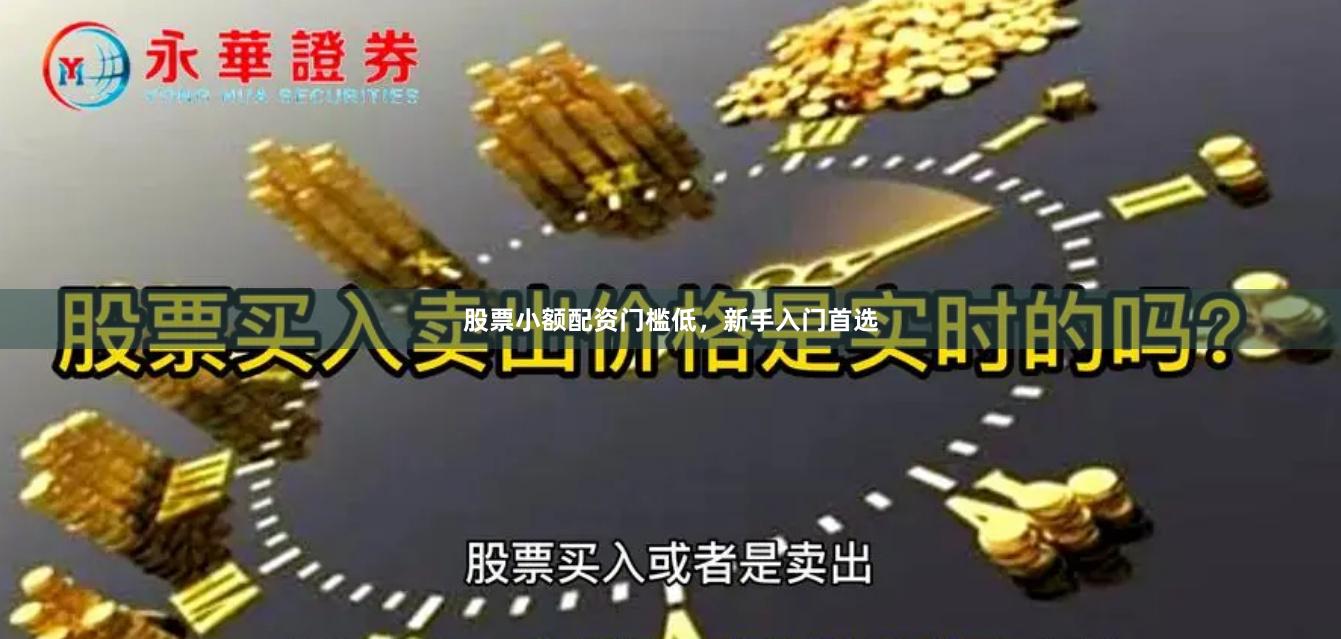 股票小额配资门槛低，新手入门首选