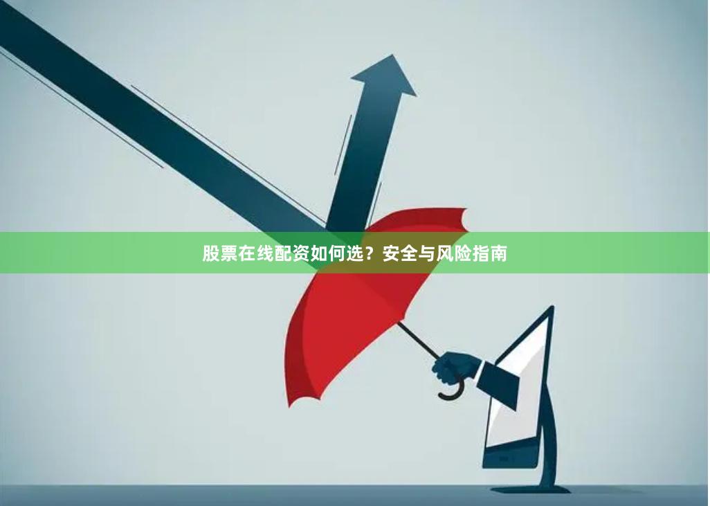 股票在线配资如何选？安全与风险指南