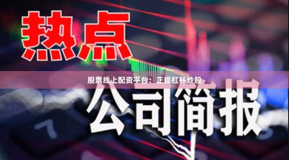 股票线上配资平台：正规杠杆炒股