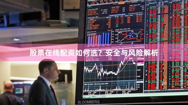 股票在线配资如何选？安全与风险解析