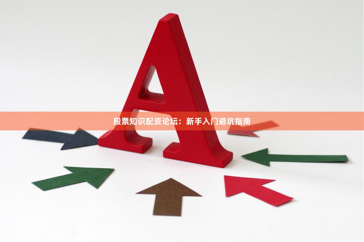 股票知识配资论坛：新手入门避坑指南