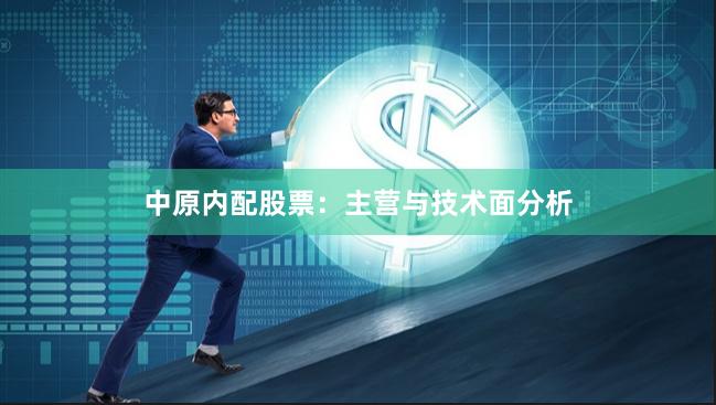 中原内配股票：主营与技术面分析