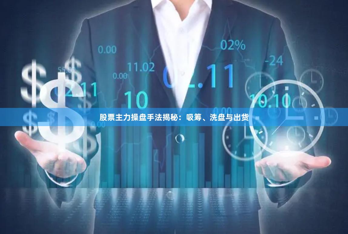 股票主力操盘手法揭秘：吸筹、洗盘与出货
