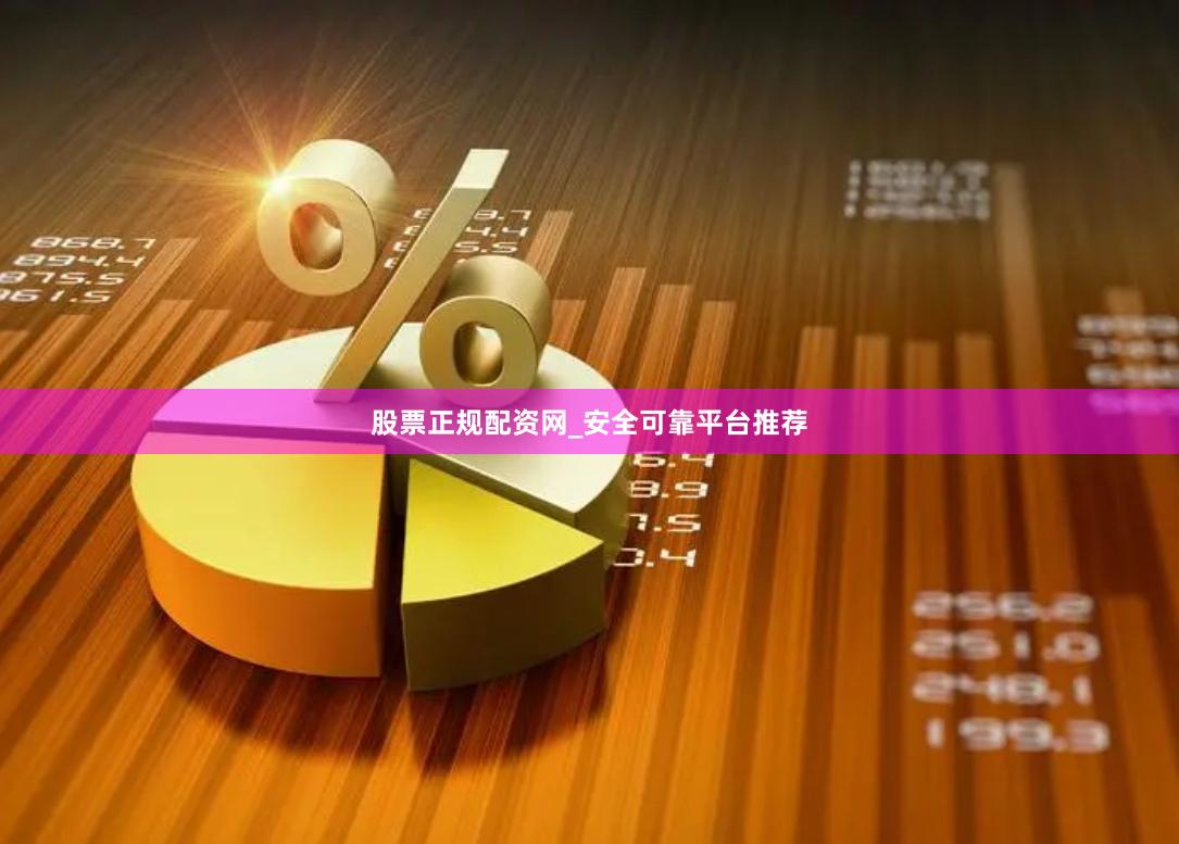 股票正规配资网_安全可靠平台推荐