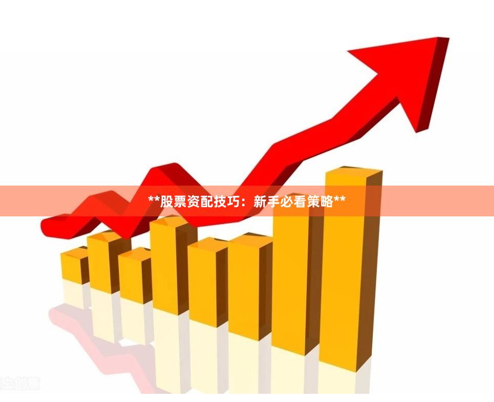 **股票资配技巧：新手必看策略**