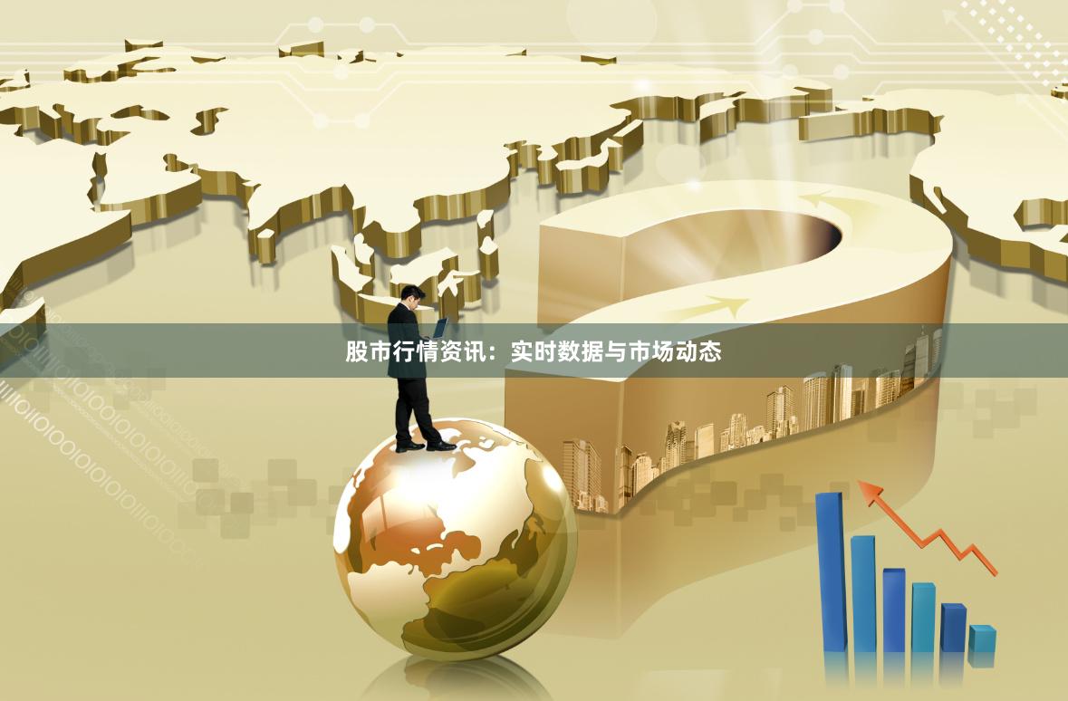 股市行情资讯：实时数据与市场动态