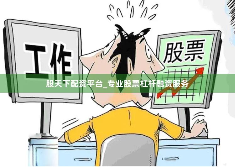 股天下配资平台_专业股票杠杆融资服务