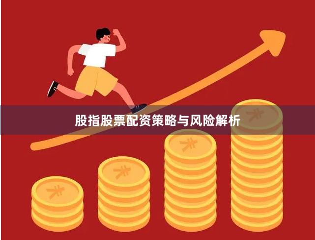 股指股票配资策略与风险解析