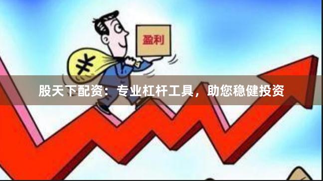 股天下配资：专业杠杆工具，助您稳健投资