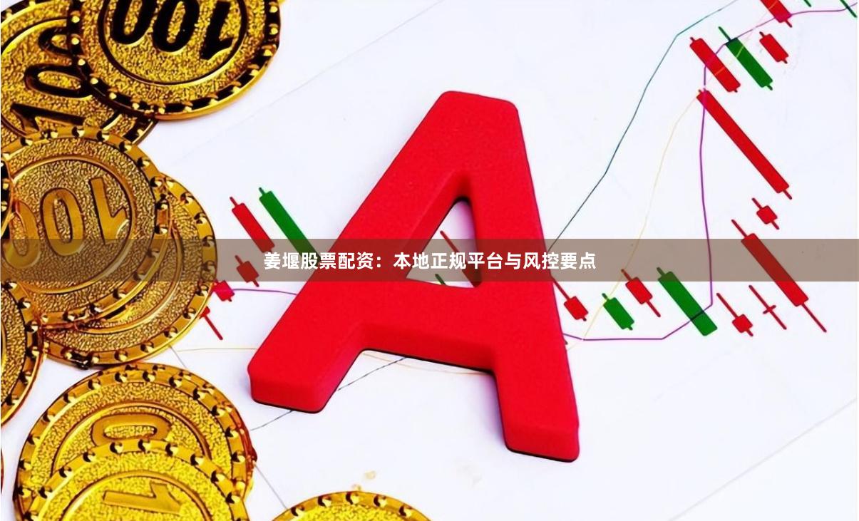 姜堰股票配资：本地正规平台与风控要点