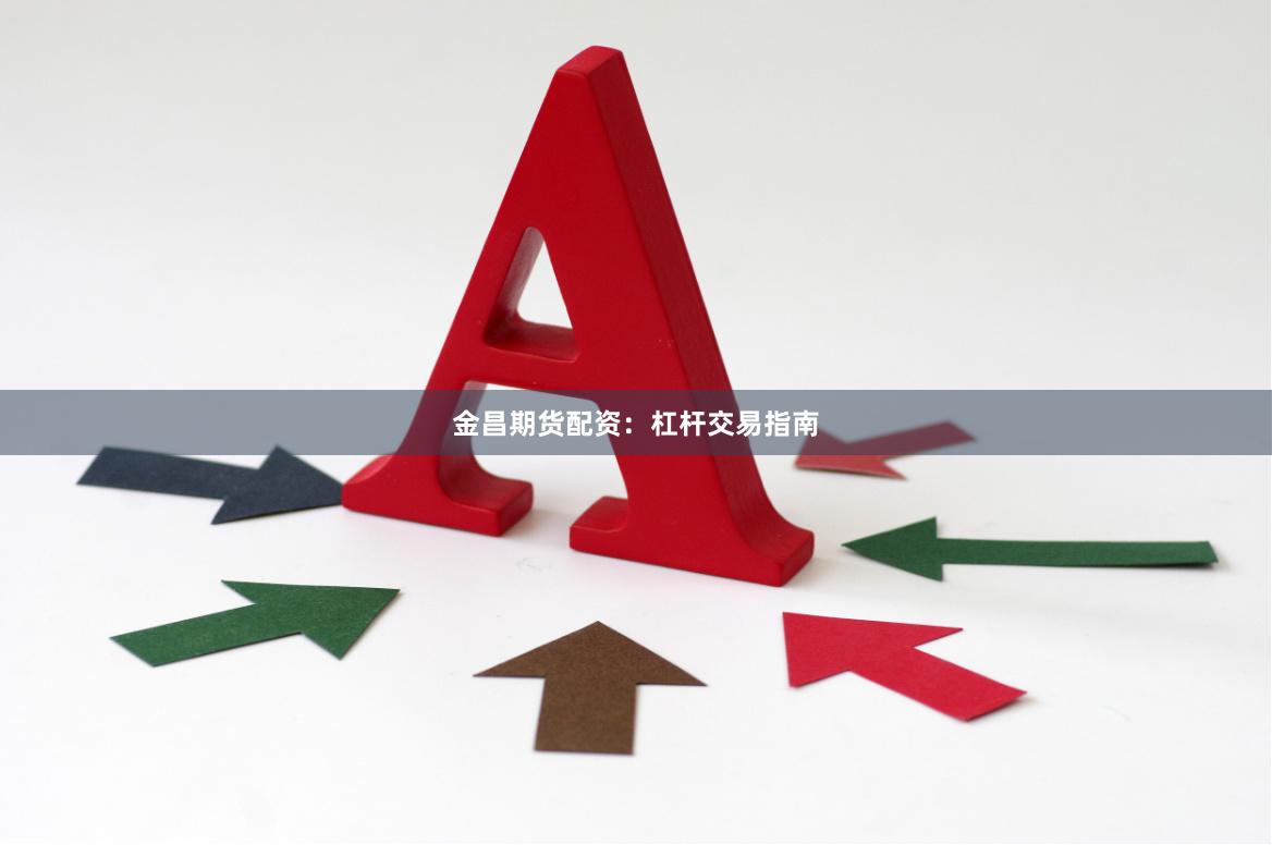 金昌期货配资：杠杆交易指南