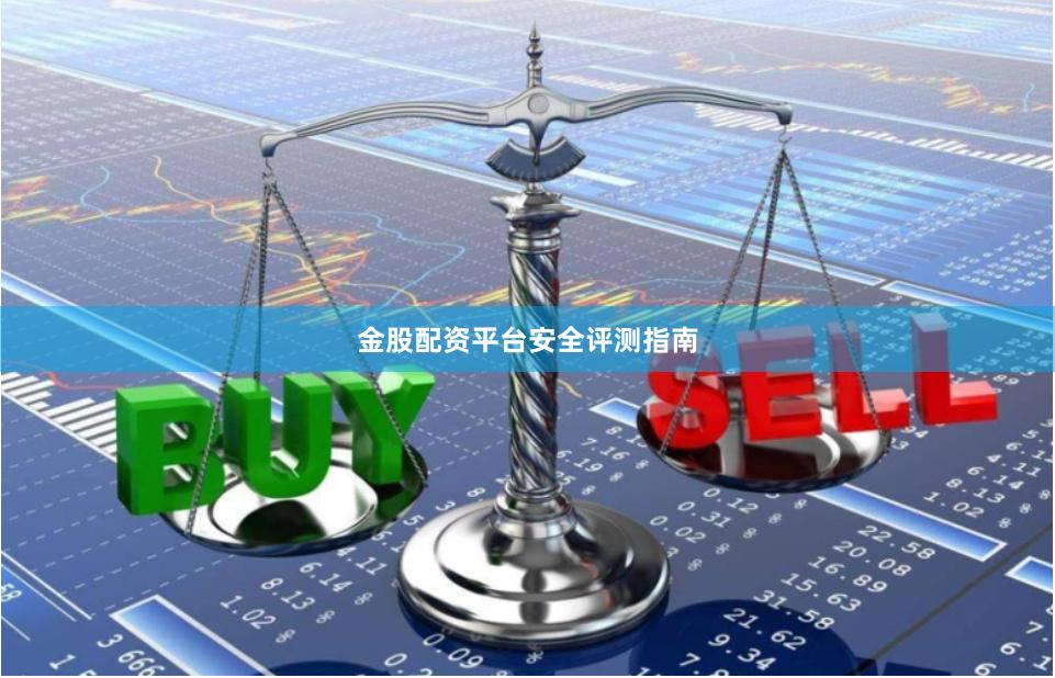 金股配资平台安全评测指南