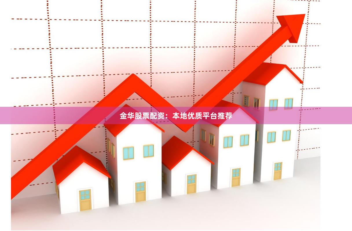 金华股票配资：本地优质平台推荐