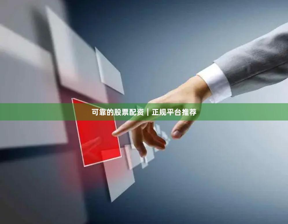 可靠的股票配资｜正规平台推荐