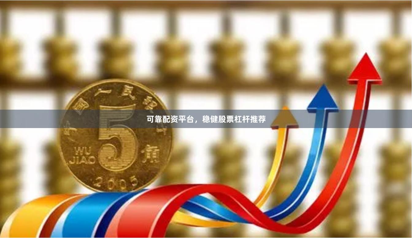 可靠配资平台，稳健股票杠杆推荐
