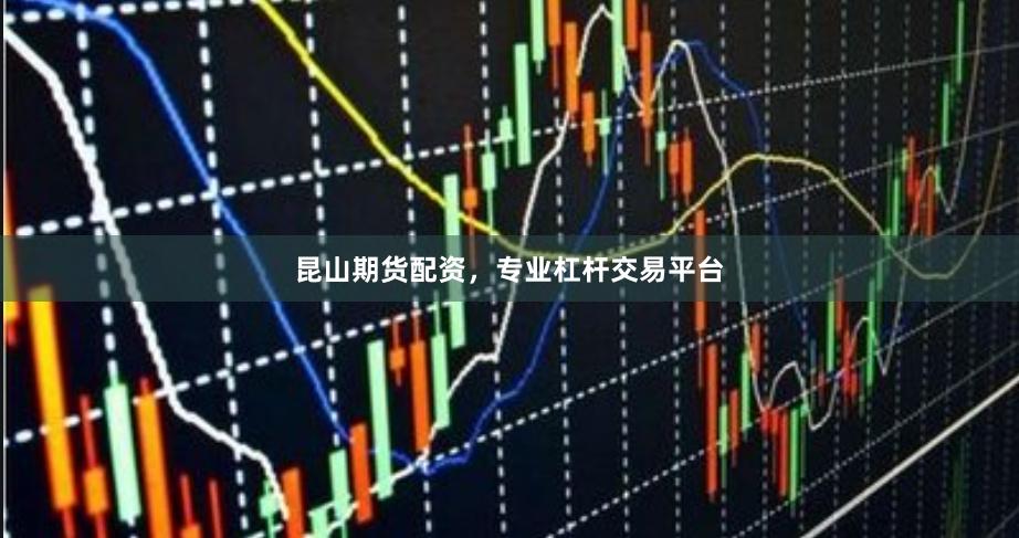 昆山期货配资，专业杠杆交易平台