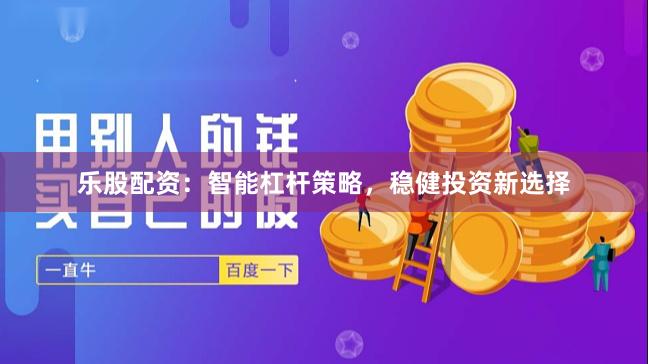 乐股配资：智能杠杆策略，稳健投资新选择