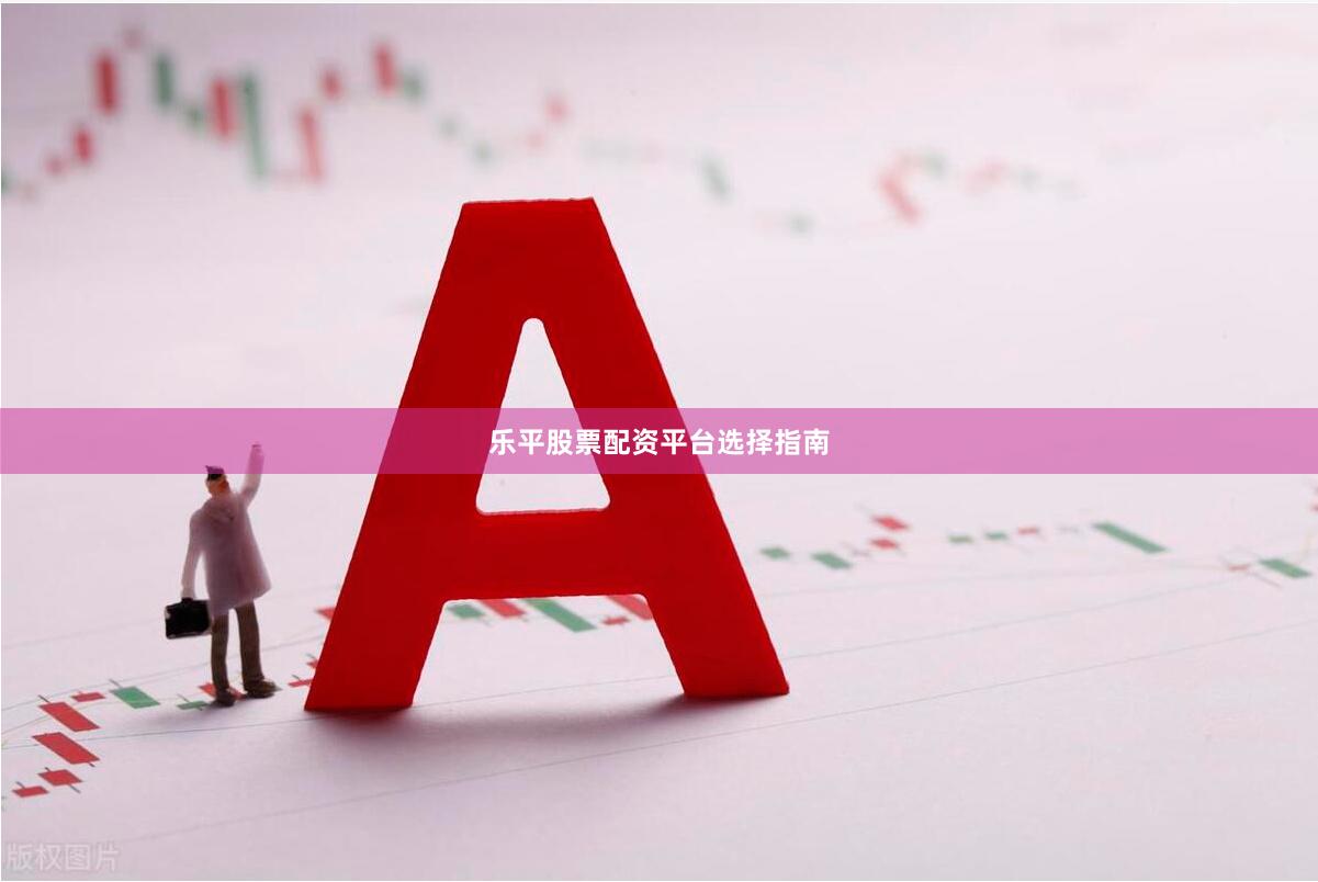乐平股票配资平台选择指南