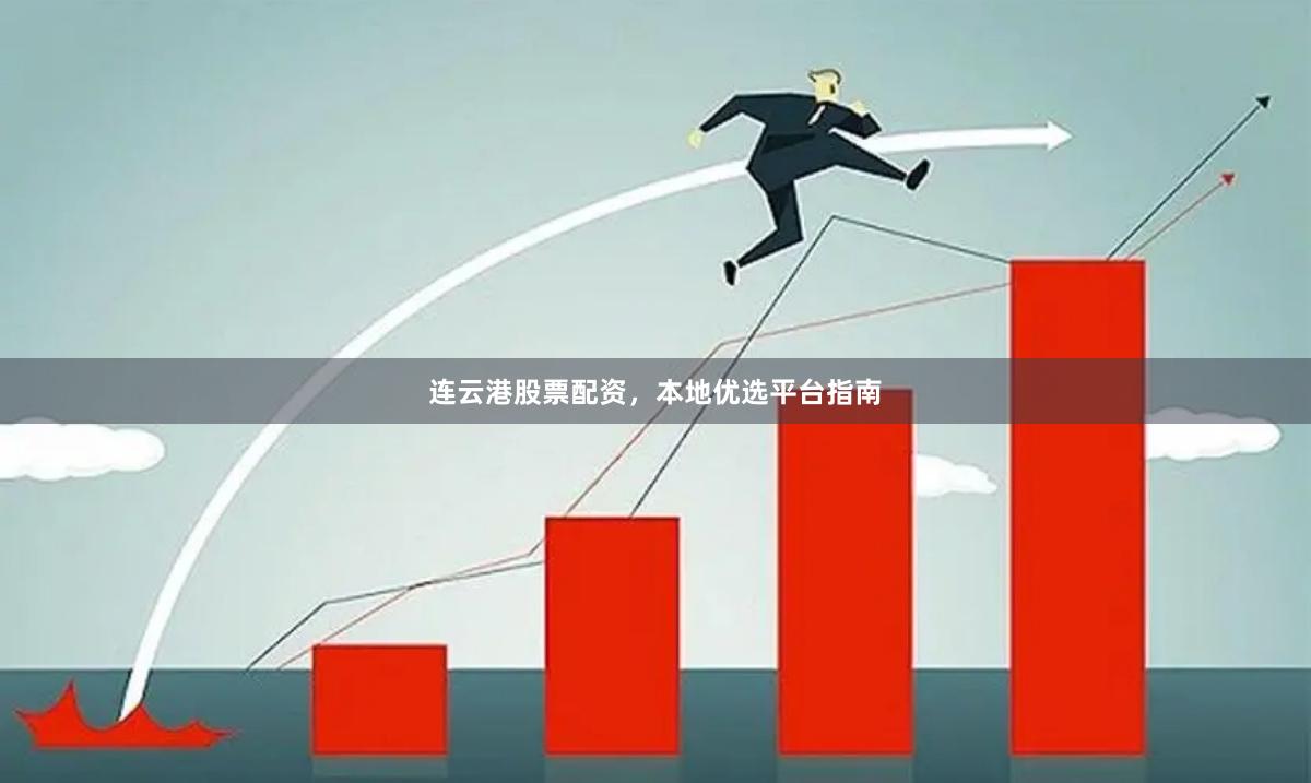 连云港股票配资，本地优选平台指南