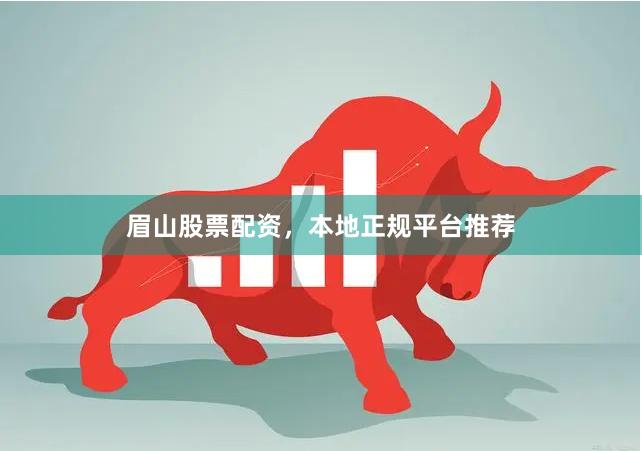 眉山股票配资，本地正规平台推荐