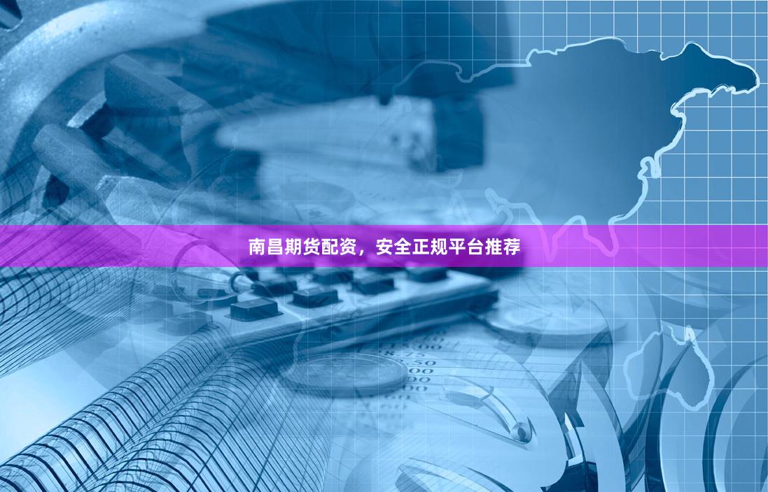 南昌期货配资，安全正规平台推荐