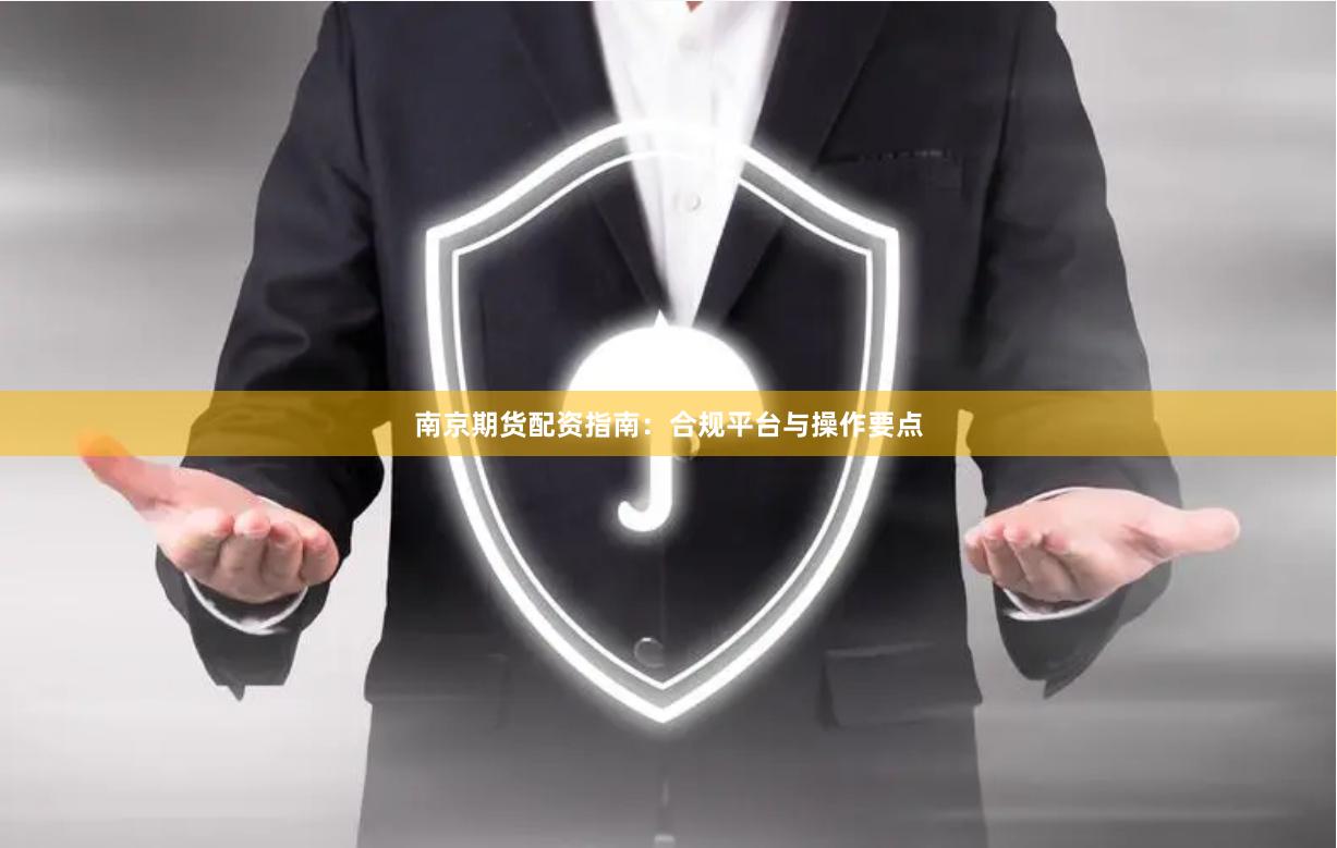 南京期货配资指南：合规平台与操作要点