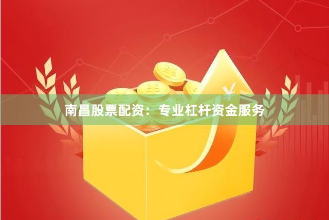 南昌股票配资：专业杠杆资金服务