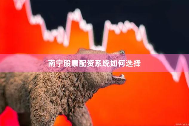 南宁股票配资系统如何选择