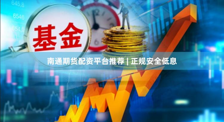 南通期货配资平台推荐 | 正规安全低息