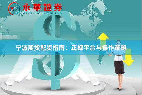宁波期货配资指南：正规平台与操作策略