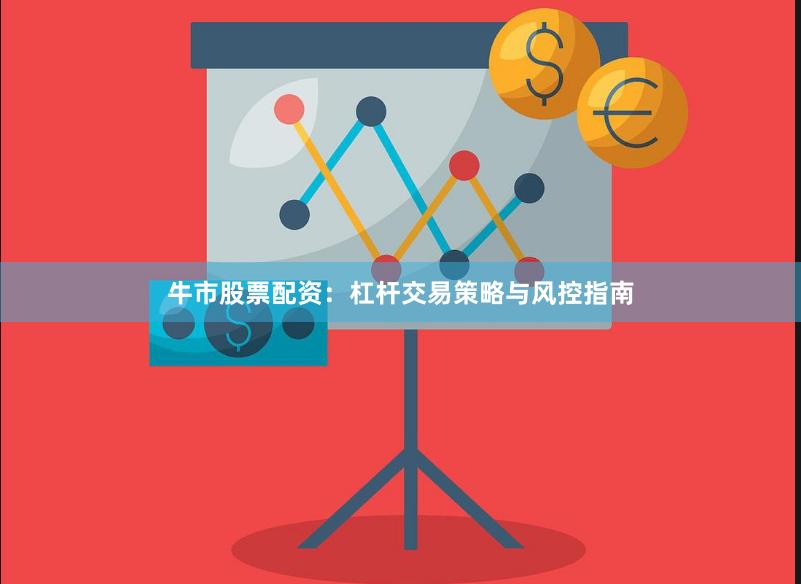 牛市股票配资：杠杆交易策略与风控指南
