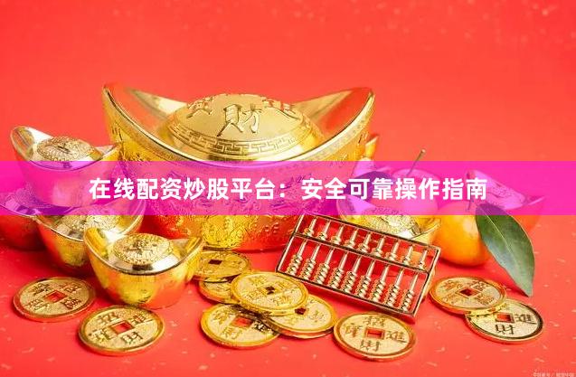 在线配资炒股平台：安全可靠操作指南