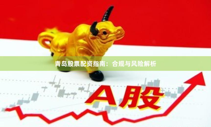 青岛股票配资指南：合规与风险解析