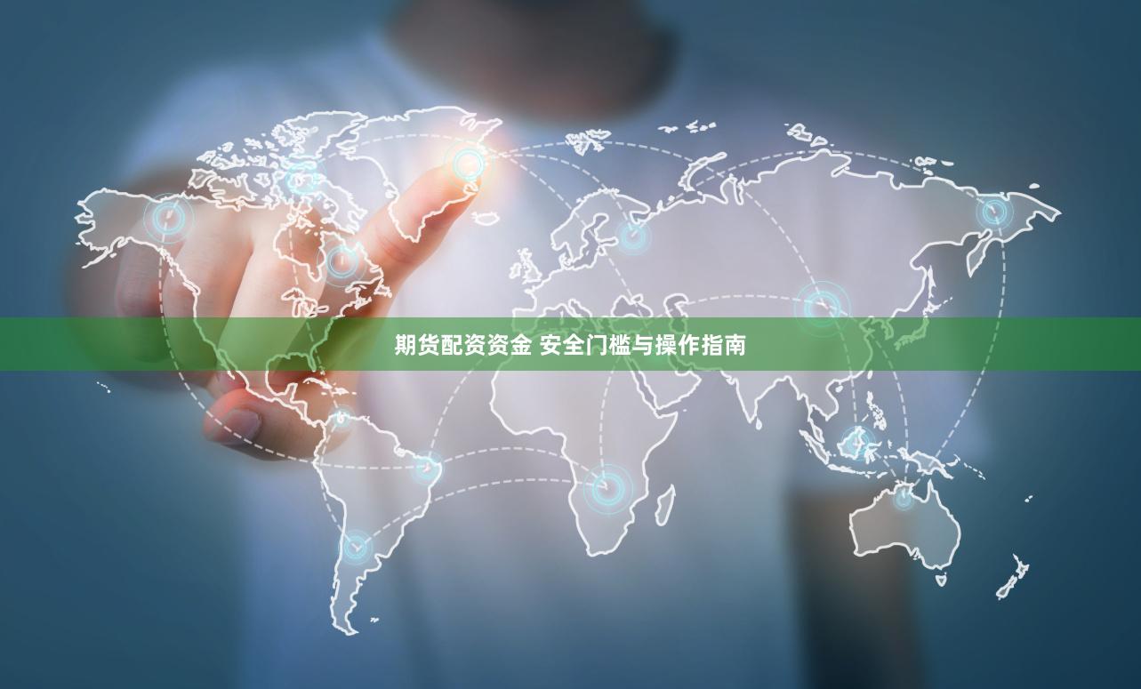 期货配资资金 安全门槛与操作指南