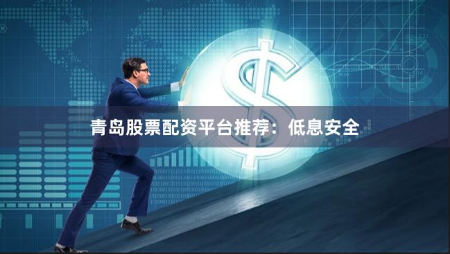 青岛股票配资平台推荐:低息安全
