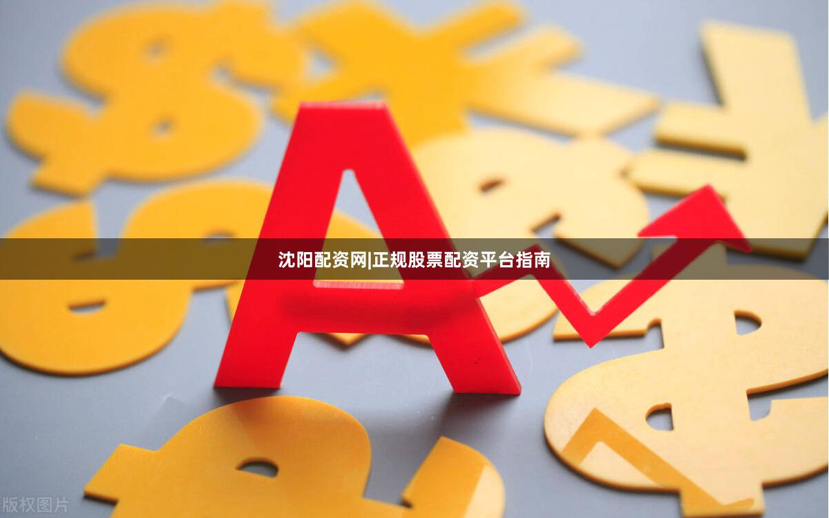 沈阳配资网|正规股票配资平台指南