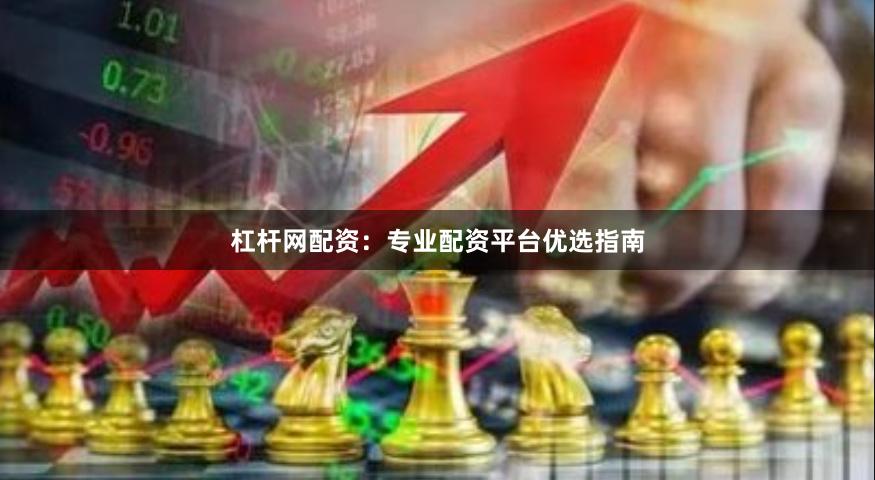 杠杆网配资：专业配资平台优选指南