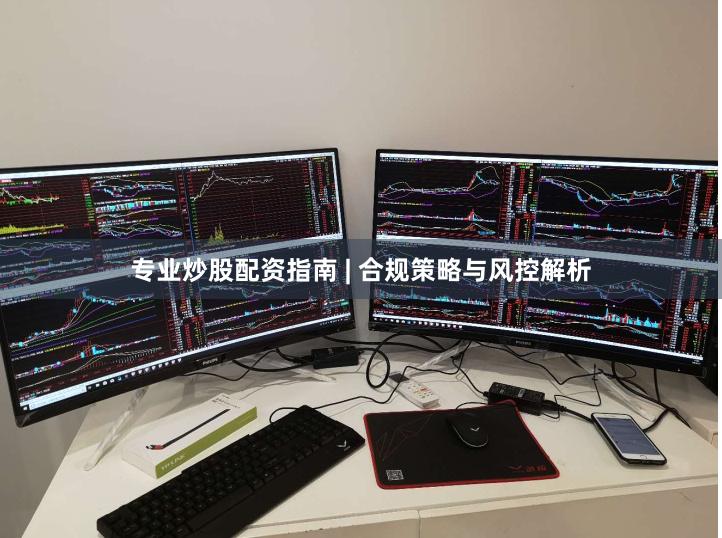 专业炒股配资指南 | 合规策略与风控解析