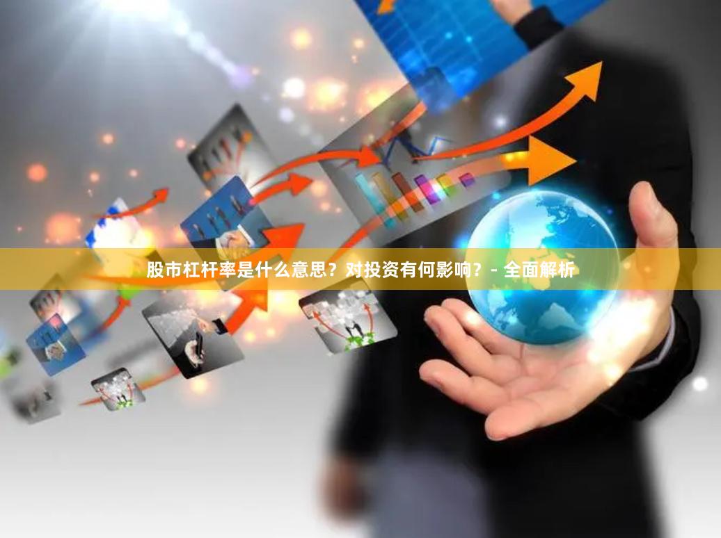 股市杠杆率是什么意思？对投资有何影响？- 全面解析
